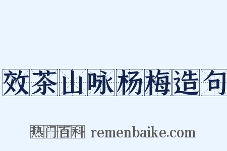 效茶山咏杨梅造句是什么意思的图片